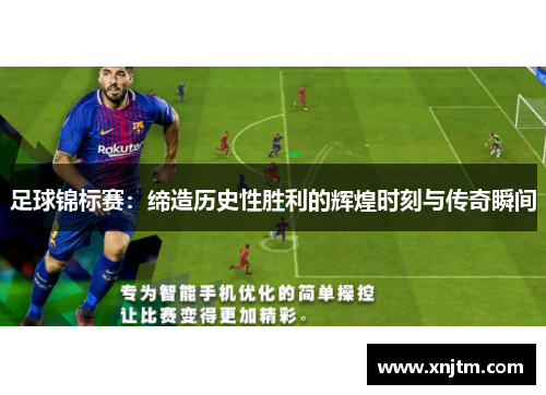 足球锦标赛：缔造历史性胜利的辉煌时刻与传奇瞬间
