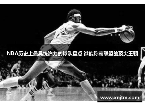 NBA历史上最具统治力的球队盘点 谁能称霸联盟的顶尖王朝