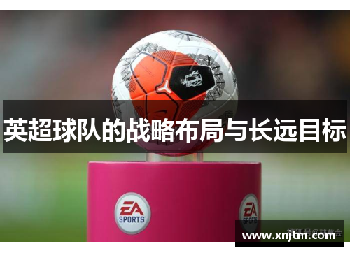 英超球队的战略布局与长远目标